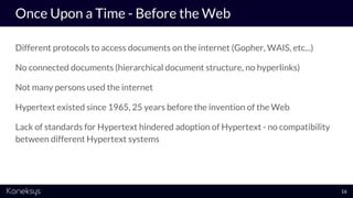 Once Upon a Time - Before the Web
Different protocols to access documents on the internet (Gopher, WAIS, etc...)
No connec...