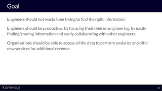 Goal
Engineers should not waste time trying to find the right information
Engineers should be productive, by focusing thei...