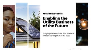 Enabling the
Utility Business
of the Future
ACCENTURE UTILITIES
Bringing traditional and new products
and services together in the cloud
 