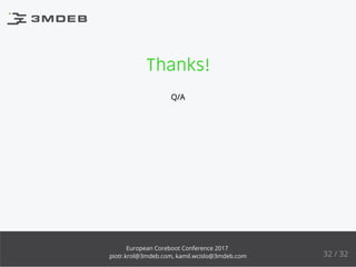 Thanks!
Q/A
32 / 32
European Coreboot Conference 2017
piotr.krol@3mdeb.com, kamil.wcislo@3mdeb.com
 
