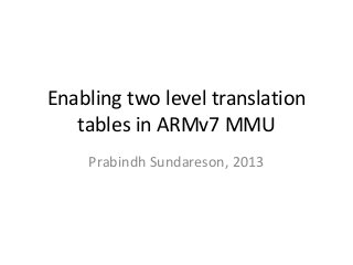 Enabling two level translation
tables in ARMv7 MMU
Prabindh Sundareson, 2013

 