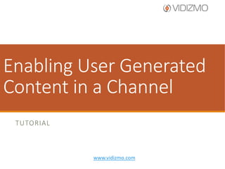 Enable User Generated
Content in Channel
TUTORIAL

www.vidizmo.com

 