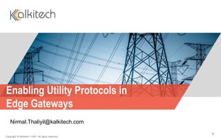 Enabling Utility Protocols in
Edge Gateways
Copyright © Kalkitech / ASE. All rights reserved.
Nirmal.Thaliyil@kalkitech.com
1
 