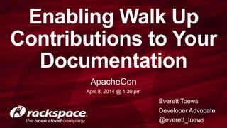 Enabling Walk Up
Contributions to Your
Documentation
ApacheCon
April 8, 2014 @ 1:30 pm
Everett Toews
Developer Advocate
@everett_toews
 