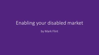 Enabling your disabled market
by Mark Flint
 