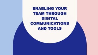 ENABLING YOUR
TEAM THROUGH
DIGITAL
COMMUNICATIONS
AND TOOLS
 