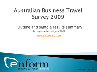 Australian Business Travel Survey 2009 Outline and sample results summary Survey conducted July 2009 www.enform.com.au Copyright  ABN 23 123 977 189 