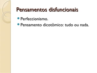 Pensamentos disfuncionaisPensamentos disfuncionais
Perfeccionismo.
Pensamento dicotômico: tudo ou nada.
 