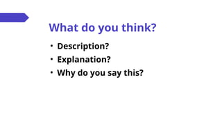 What do you think?
• Description?
• Explanation?
• Why do you say this?
 
