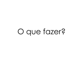 O que fazer?
 