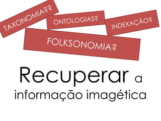 Recuperar a
informação imagética
 