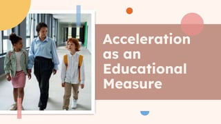 Acceleration
as an
Educational
Measure
 