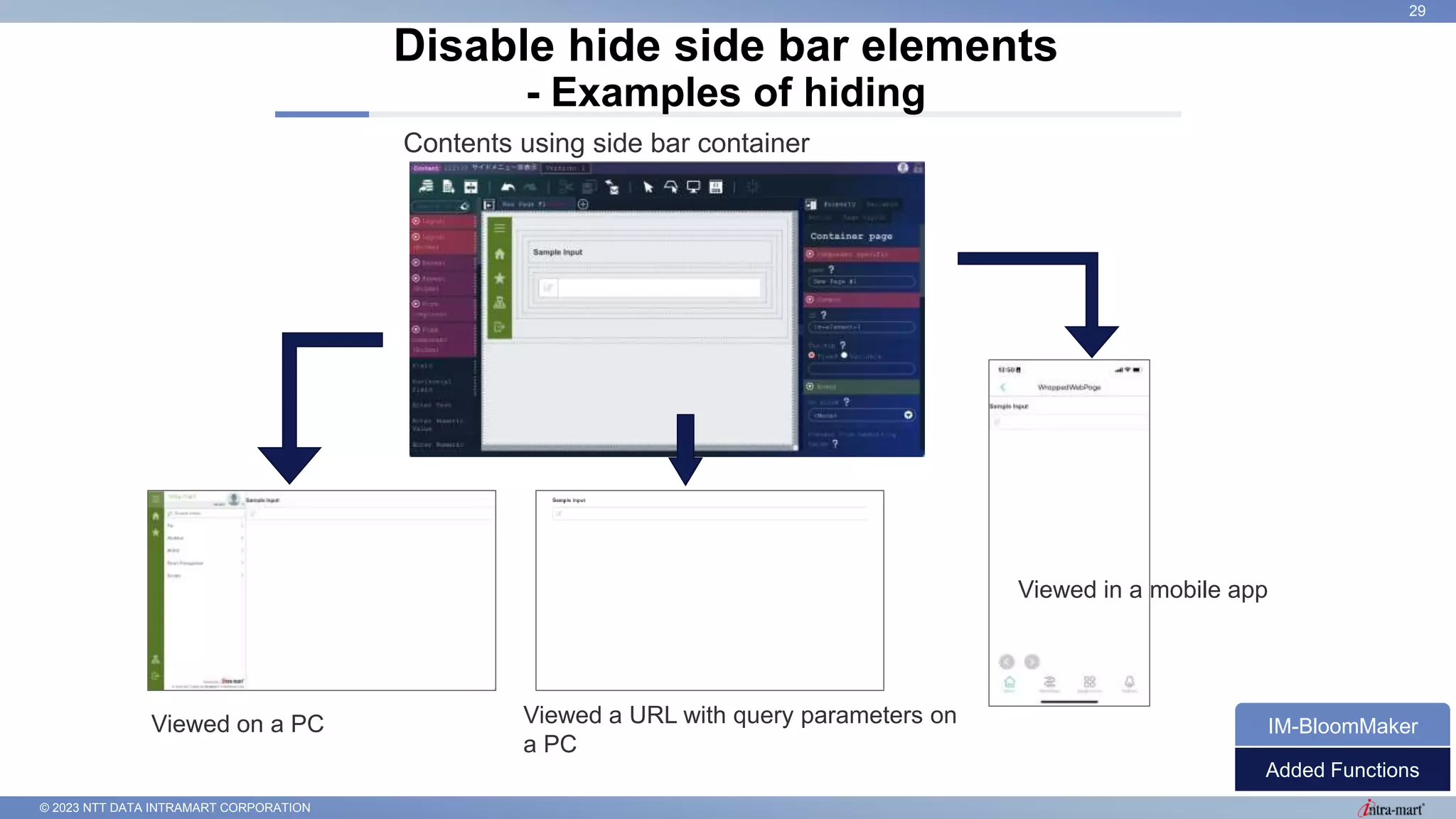 © 2023 NTT DATA INTRAMART CORPORATION
Disable hide side bar elements
- Examples of hiding
29
Added Functions
IM-BloomMaker
Contents using side bar container
Viewed on a PC
Viewed in a mobile app
Viewed a URL with query parameters on
a PC
 