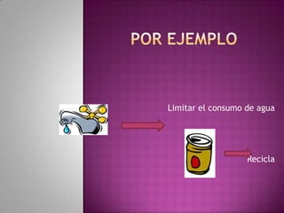 Limitar el consumo de agua




                   Recicla
 