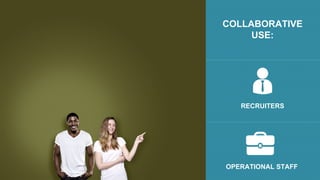 COLLABORATIVE
USE:
RECRUITERS
OPERATIONAL STAFF
 