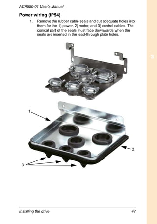 Installing the drive 47
ACH550-01 User's Manual
Power wiring (IP54)
1. Remove the rubber cable seals and cut adequate holes into
them for the 1) power, 2) motor, and 3) control cables. The
conical part of the seals must face downwards when the
seals are inserted in the lead-through plate holes.
3
2
1
 