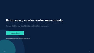 Bring every vendor under one console.
See how ENAC fits your Cisco, F5, Aruba, and Check Point environment.
Request a Demo
abhishekranu15@gmail.com · +91-9958758975
ENAC 19
 