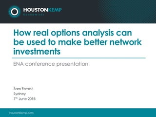 HoustonKemp.com
How real options analysis can
be used to make better network
investments
ENA conference presentation
Sam Forrest
Sydney
7th June 2018
 