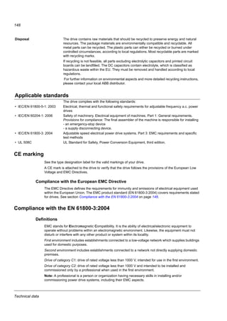 Technical data
146
Control connection data
Analog input X1A: AI(1) Voltage signal, unipolar 0 (2)…10 V, Rin  312 kohm
Current signal, unipolar 0 (4)…20 mA, Rin = 100 ohm
Potentiometer reference value
(X1A: +10V) 10 V ± 1%, max. 10 mA, R  10 kohm
Resolution 0.1%
Accuracy ±1%
Auxiliary voltage X1A: +24V 24 V DC ± 10%, max. 200 mA
Digital inputs X1A: DI1...DI5
(frequency input DI5)
Voltage 12…24 V DC with internal or external supply
Max. voltage for digital inputs 30 V DC
Type PNP and NPN
Input impedance 2.4 kohm
Frequency input X1A: DI5 DI5 can be used either as a digital or as a frequency input.
Frequency input Pulse train 0…16 kHz (DI5 only)
Relay output X1A:
COM, NC, NO
Type NO + NC
Max. switching voltage 250 V AC / 30 V DC
Max. switching current 0.5 A / 30 V DC; 5 A / 230 V AC
Max. continuous current 2 A rms
Wire size Relay connections
I/O connections
1.5...0.20 mm2
/16...24 AWG
1... 0.14mm2
/16...26 AWG
Torque Relay connections
I/O connections
0.5 N·m / 4.4 lbf·in
0.22 N·m / 2 lbf·in
Brake resistor connection
Short-circuit protection
(IEC 61800-5-1, IEC 60439-1,
UL 508C)
The brake resistor output is conditionally short-circuit proof by IEC/EN 61800-5-1 and
UL 508C. For correct fuse selection, contact your local ABB representative. Rated
conditional short-circuit current as defined in IEC 60439-1 and the short-circuit test current
by UL 508C is 100 kA.
Efficiency
Approximately 95 to 98% at nominal power level, depending on the drive size and options
Degrees of protection
IP20 (cabinet installation) / UL open: Standard enclosure. The drive must be installed in a
cabinet to fulfil the requirements for shielding from contact.
IP20 / NEMA 1: Achieved with an option kit (MUL1-R1) including a hood and a connection
box.
 