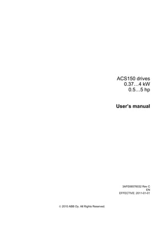 ACS150 drives
0.37…4 kW
0.5…5 hp
User’s manual
3AFE68576032 Rev C
EN
EFFECTIVE: 2011-01-01
© 2010 ABB Oy. All Rights Reserved.
 