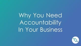 Why You Need
Accountability
In Your Business
 