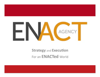 Strategy	
  and	
  Execu-on	
  
                              For	
  an	
  ENACTed	
  World	
  


www.ENACTagency.com	
  	
  
 