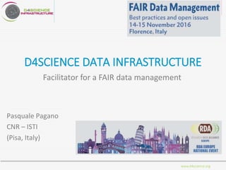 www.d4science.org
D4SCIENCE DATA INFRASTRUCTURE
Facilitator for a FAIR data management
Pasquale Pagano
CNR – ISTI
(Pisa, Italy)
 