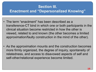 Section III.
Enactment and “Depersonalized Knowing”
• The term ―enactment‖ has been described as a
transference-CT bind in...