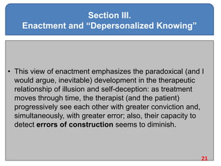 Section III.
Enactment and “Depersonalized Knowing”
• This view of enactment emphasizes the paradoxical (and I
would argue...