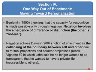 Section IV.
One Way Out of Enactment:
Moving Toward Personalization
• Benjamin (1990) theorizes that the capacity for reco...