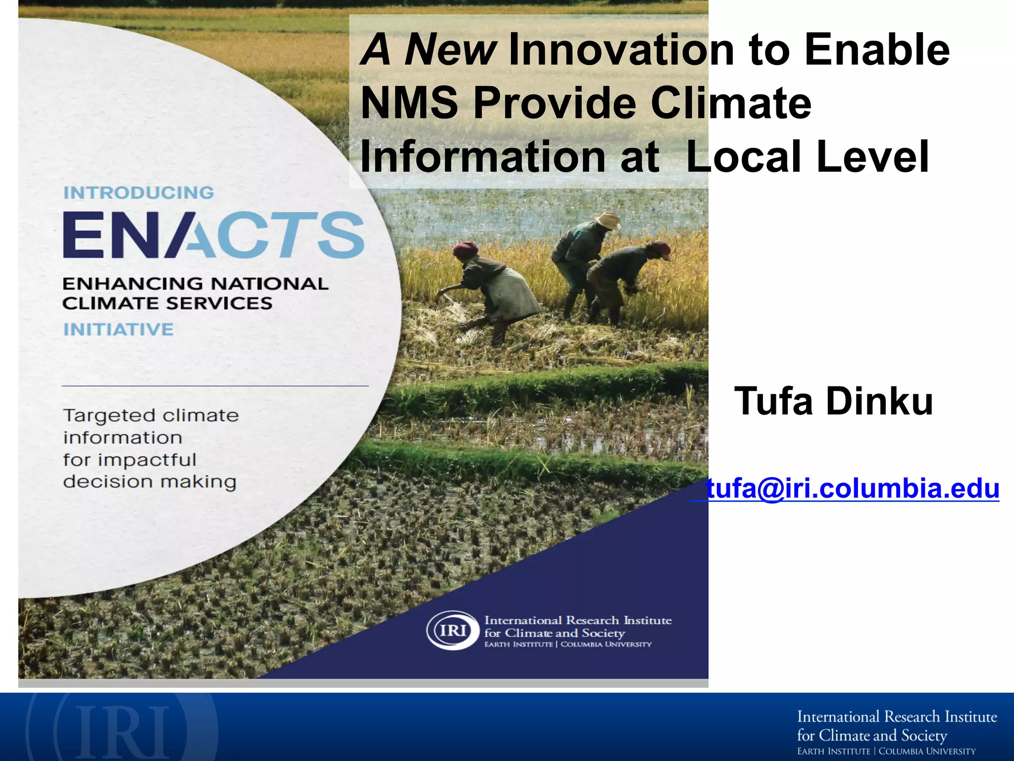 A New Innovation to Enable
NMS Provide Climate
Information at Local Level
Tufa Dinku
tufa@iri.columbia.edu
 