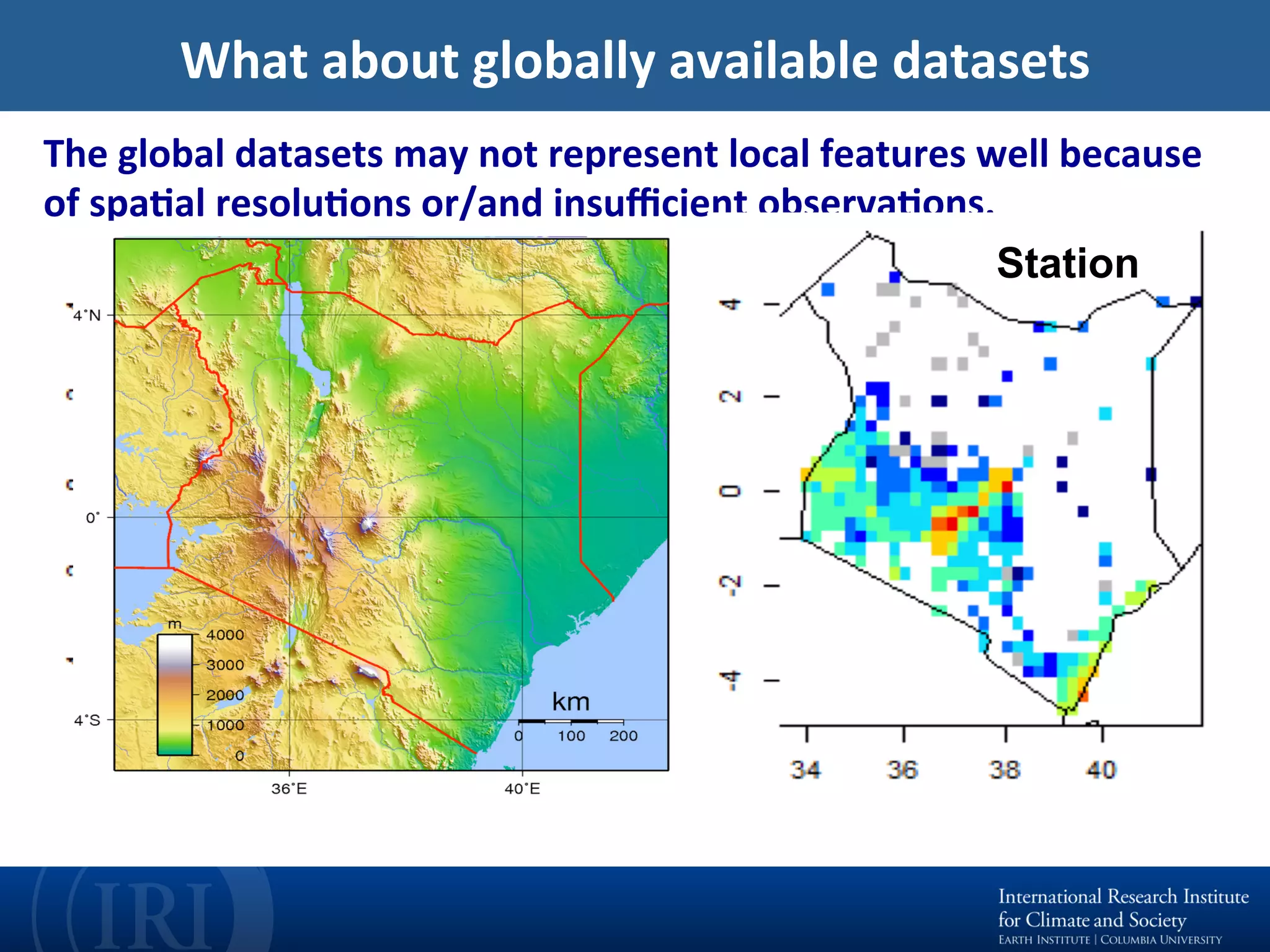 What	about	globally	available	datasets	
The	global	datasets	may	not	represent	local	features	well	because	
of	spaEal	resoluEons	or/and	insuﬃcient	observaEons.	
StationSatellite
 