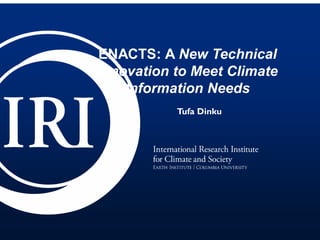 ENACTS: A New Technical
Innovation to Meet Climate
Information Needs
Tufa Dinku
 