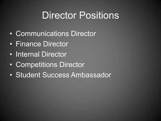Director Positions
• Communications Director
• Finance Director
• Internal Director
• Competitions Director
• Student Success Ambassador
 