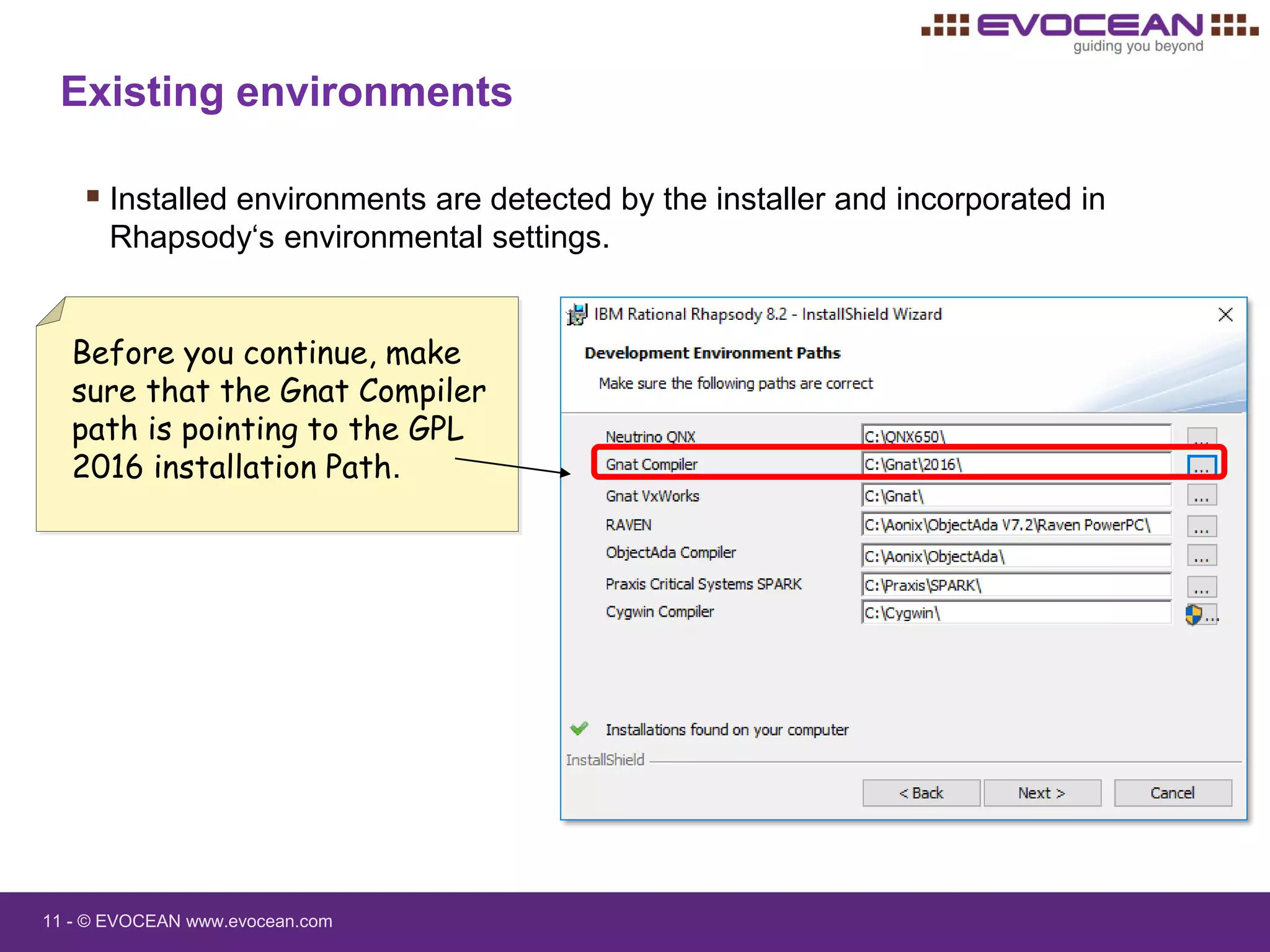 11 - © EVOCEAN www.evocean.com
 Installed environments are detected by the installer and incorporated in
Rhapsody‘s environmental settings.
Existing environments
Before you continue, make
sure that the Gnat Compiler
path is pointing to the GPL
2016 installation Path.
 