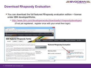 7 - © EVOCEAN www.evocean.com
Download Rhapsody Evaluation
 You can download the full featured Rhapsody evaluation edition + license
under IBM developerWorks.
• http://www.ibm.com/developerworks/downloads/r/rhapsodydeveloper/
(If not yet registered , register once with your email then login)
 