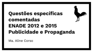 Questões específicas
comentadas
ENADE 2012 e 2015
Publicidade e Propaganda
Ma. Aline Corso
 