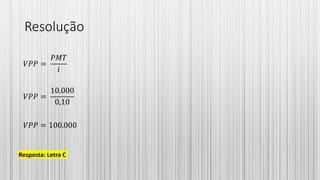 Resolução
𝑉𝑃𝑃 =
𝑃𝑀𝑇
𝑖
𝑉𝑃𝑃 =
10.000
0,10
𝑉𝑃𝑃 = 100.000
Resposta: Letra C
 