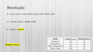 Resolução
𝐾 = 0,14 𝑥 0,10 + 0,12 𝑥 0,20 + 0,16 𝑥 0,30 + 0,20 𝑥 0,40
𝐾 = 0,014 + 0,024 + 0,048 + 0,08
𝐾 = 0,166 = 𝟏𝟔, 𝟔%
Resposta: Letra D
 