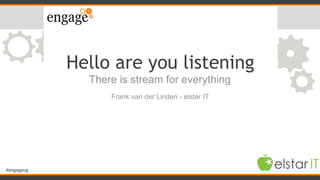 #engageug
Hello are you listening
There is stream for everything
1
Frank van der Linden - elstar IT
 