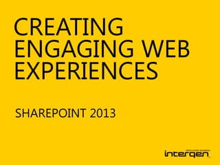 CREATING
ENGAGING WEB
EXPERIENCES
SHAREPOINT 2013
 