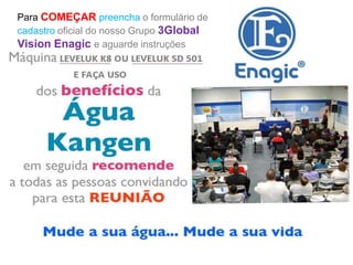 Para COMEÇAR preencha o formulário de
cadastro oficial do nosso Grupo 3Global
Vision Enagic e aguarde instruções
 