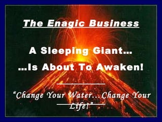 The Enagic Business A Sleeping Giant… … Is About To Awaken! “ Change Your Water…Change Your Life!” 