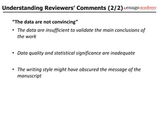 “The data are not convincing”
• The data are insufficient to validate the main conclusions of
the work
• Data quality and statistical significance are inadequate
• The writing style might have obscured the message of the
manuscript
Understanding Reviewers’ Comments (2/2)
 