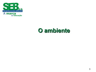 33
O ambienteO ambiente
 