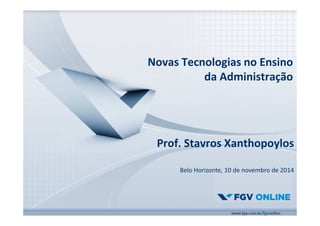 Novas Tecnologias no Ensino 
da Administração 
Prof. Stavros Xanthopoylos 
Belo Horizonte, 10 de novembro de 2014 
 