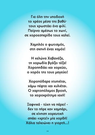 Για όλη την υποδοχή 
το χρέος μέσα της βαθύ· 
τους χρωστάει ένα φιλί. 
Παίρνει αμέσως το χωνί, 
σε χοροεσπερίδα τους καλεί. 
Χαμηλός ο φωτισμός, 
στη σκηνή ένας χαμός! 
Η χελώνα Χαβανέζα, 
τη χορωδία βγάζει τέζα! 
Χοροπηδάει και χορεύει, 
ο χορός της τους μαγεύει! 
Χειροπόδαρα χτυπιέται, 
χάμω πέφτει και κυλιέται. 
Ο χαρτοπόλεμος βροχή, 
το χειροκρότημα ιαχή! 
Ξαφνικά - τύχη να πάρει! - 
δεν το πήρε καν χαμπάρι, 
σε κίνηση χορευτική 
σπάει «χρτς!» μία χορδή! 
Χάλια τελειώνει η γιορτή...! 
119 
 