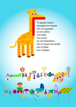 Τα έμμετρα κείμενα 
προσφέρονται δωρεάν 
από τη συγγραφέα 
και τον εκδότη 
στα παιδιά, 
τους γονείς 
και τους δασκάλους, 
που το όνομά τους αρχίζει 
από το Άλφα 
έως το Ωμέγα. 
 