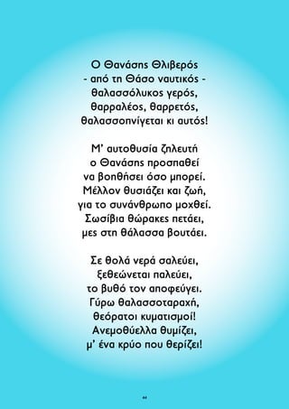 Ο Θανάσης Θλιβερός 
- από τη Θάσο ναυτικός - 
θαλασσόλυκος γερός, 
θαρραλέος, θαρρετός, 
θαλασσοπνίγεται κι αυτός! 
Μ’ αυτοθυσία ζηλευτή 
ο Θανάσης προσπαθεί 
να βοηθήσει όσο μπορεί. 
Μέλλον θυσιάζει και ζωή, 
για το συνάνθρωπο μοχθεί. 
Σωσίβια θώρακες πετάει, 
μες στη θάλασσα βουτάει. 
Σε θολά νερά σαλεύει, 
ξεθεώνεται παλεύει, 
το βυθό τον αποφεύγει. 
Γύρω θαλασσοταραχή, 
θεόρατοι κυματισμοί! 
Ανεμοθύελλα θυμίζει, 
μ’ ένα κρύο που θερίζει! 
4 
 