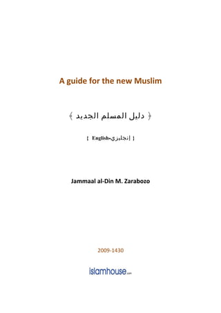A guide for the new Muslim
﴿‫دليل‬‫المسلم‬‫الجديد‬﴾
}‫إنجليزي‬-English{
Jammaal al-Din M. Zarabozo
2009-1430
 